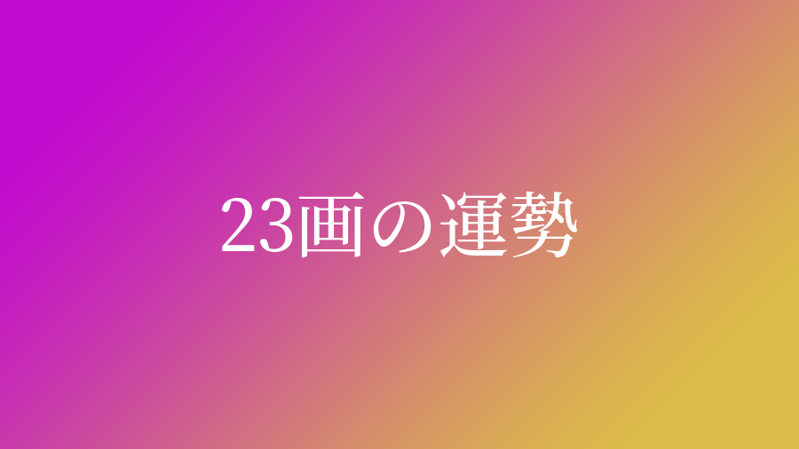 姓名判断で画数が23画の運勢 意味 ネムディクの姓名判断