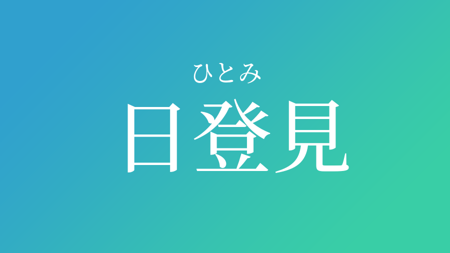 日登見 ひとみ という男の子の名前 読み方 子供の名付け支援サービス 赤ちゃん命名 名前辞典