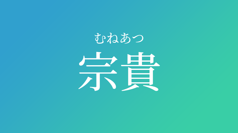 宗貴 むねあつ という男の子の名前 読み方 子供の名付け支援サービス 赤ちゃん命名 名前辞典