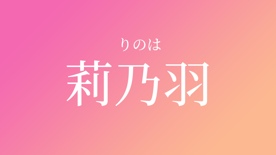 莉乃羽 りのは という女の子の名前 読み方 子供の名付け支援サービス 赤ちゃん命名 名前辞典