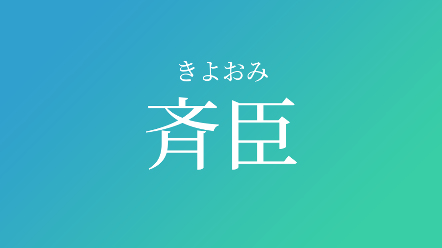 斉臣 きよおみ という男の子の名前 読み方 子供の名付け支援サービス 赤ちゃん命名 名前辞典