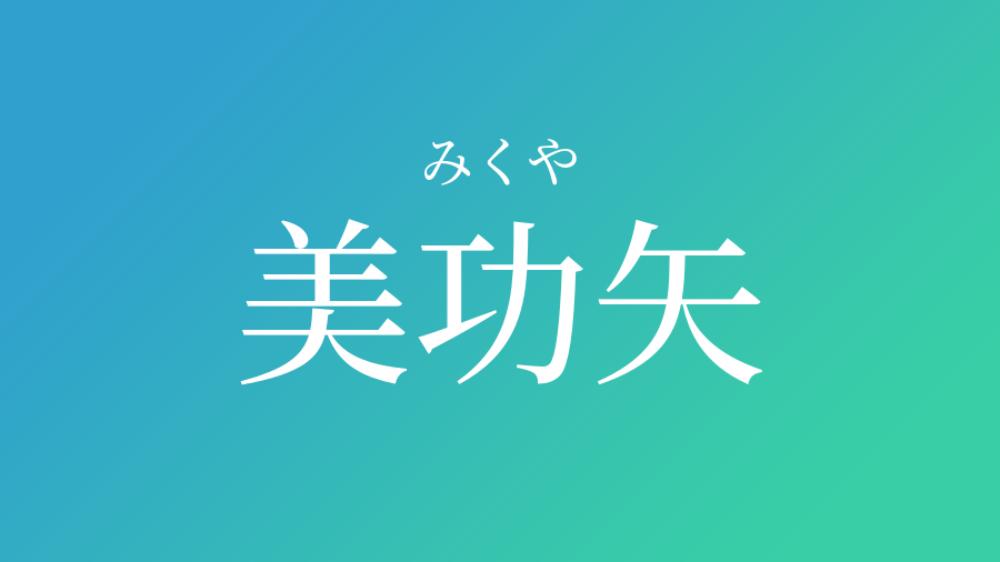 美功矢 みくや という男の子の名前 読み方 子供の名付け支援サービス 赤ちゃん命名 名前辞典