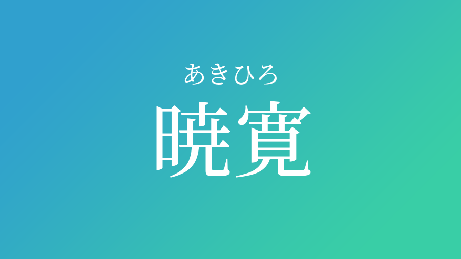 暁寛 あきひろ という男の子の名前 読み方 赤ちゃん命名 名前辞典 ネムディク