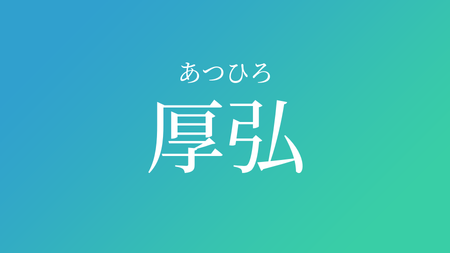 厚弘 あつひろ という男の子の名前 読み方 子供の名付け支援サービス 赤ちゃん命名 名前辞典