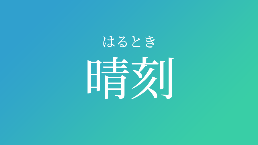 晴刻 はるとき という男の子の名前 読み方 子供の名付け支援サービス 赤ちゃん命名 名前辞典