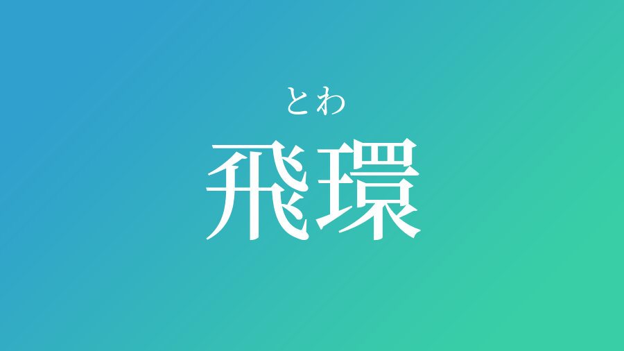 飛環 とわ という男の子の名前 読み方 赤ちゃん命名 名前辞典 ネムディク