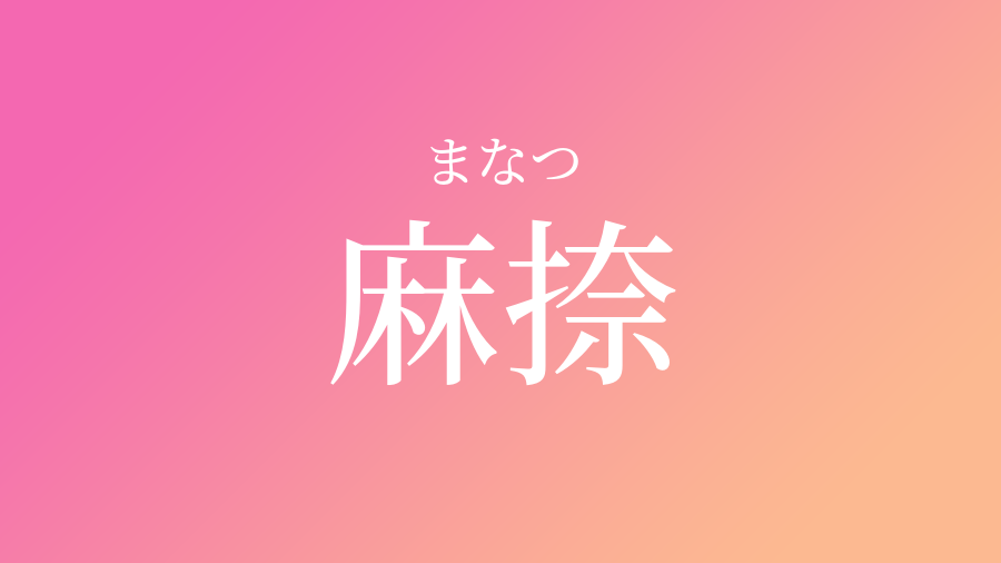 麻捺 まなつ という女の子の名前 子供の名付け支援サービス 赤ちゃん命名 名前辞典