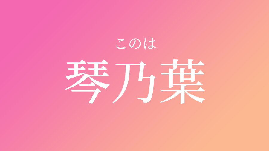 琴乃葉 このは という女の子の名前 子供の名付け支援サービス 赤ちゃん命名 名前辞典