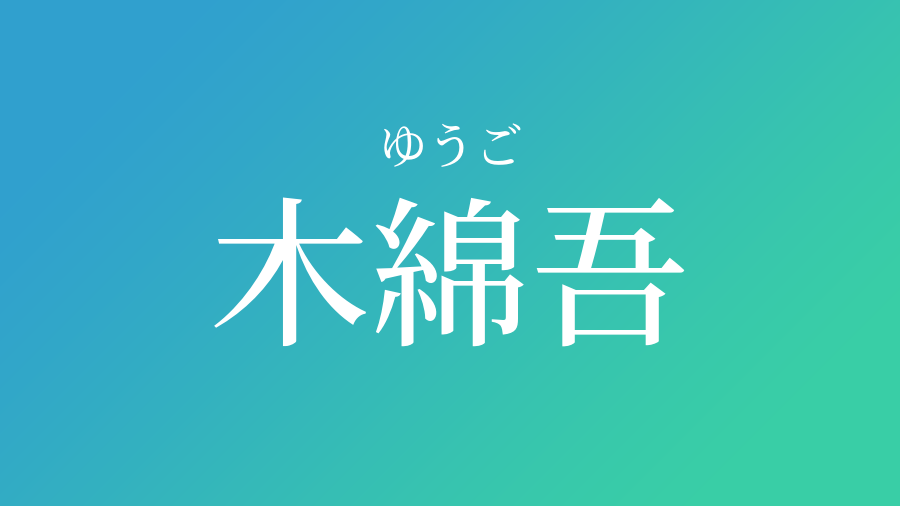 木綿吾 ゆうご という男の子の名前 読み方や意味 赤ちゃん命名 名前辞典 ネムディク