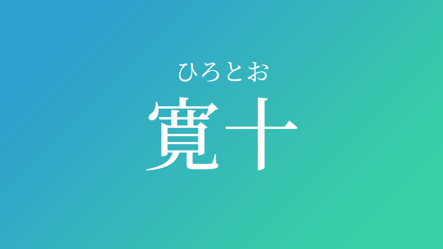 寛十 ひろとお という男の子の名前 読み方 子供の名付け支援サービス 赤ちゃん命名 名前辞典