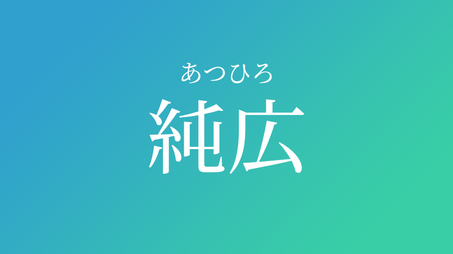 純広 あつひろ という男の子の名前 読み方 子供の名付け支援サービス 赤ちゃん命名 名前辞典