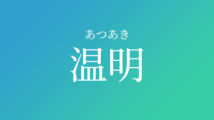 温明 あつあき という男の子の名前 読み方 子供の名付け支援サービス 赤ちゃん命名 名前辞典