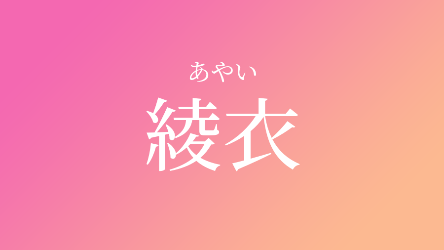 綾衣 あやい という女の子の名前 子供の名付け支援サービス 赤ちゃん命名 名前辞典