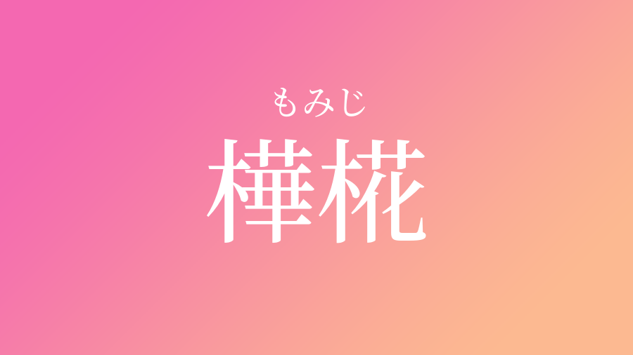 樺椛 もみじ という女の子の名前 読み方 子供の名付け支援サービス 赤ちゃん命名 名前辞典