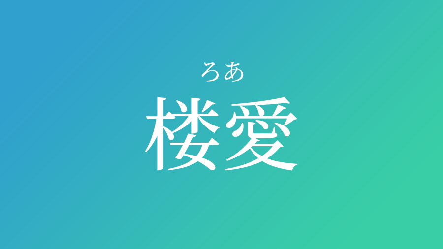 楼愛 ろあ という男の子の名前 読み方 赤ちゃん命名 名前辞典 ネムディク