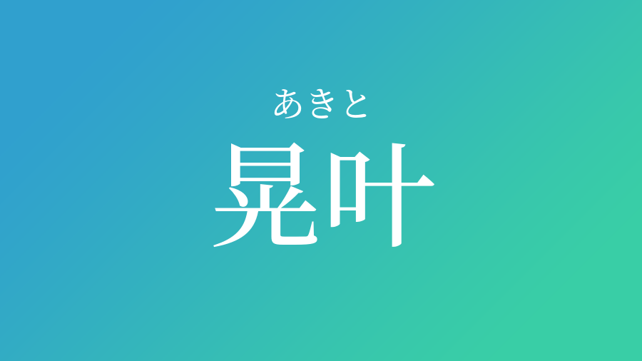 晃叶 あきと という男の子の名前 読み方 赤ちゃん命名 名前辞典 ネムディク