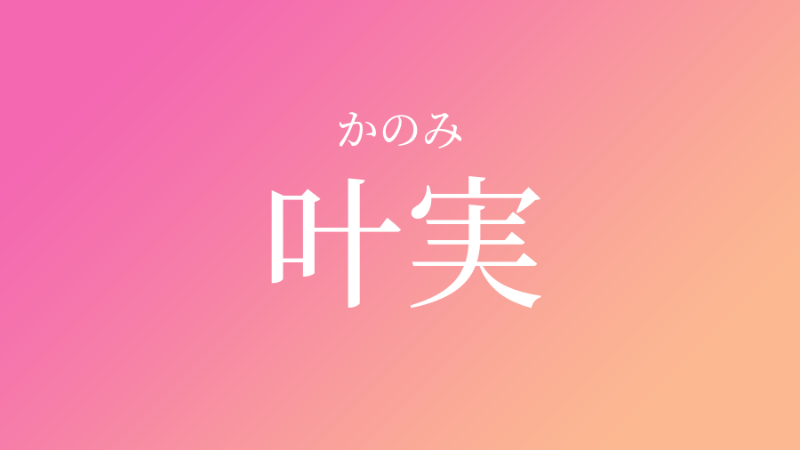 叶実 かのみ という女の子の名前 読み方 子供の名付け支援サービス 赤ちゃん命名 名前辞典