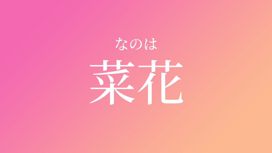 菜花 なのは という女の子の名前 読み方 子供の名付け支援サービス 赤ちゃん命名 名前辞典