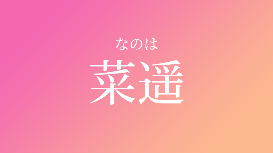 菜遥 なのは という女の子の名前 読み方 子供の名付け支援サービス 赤ちゃん命名 名前辞典