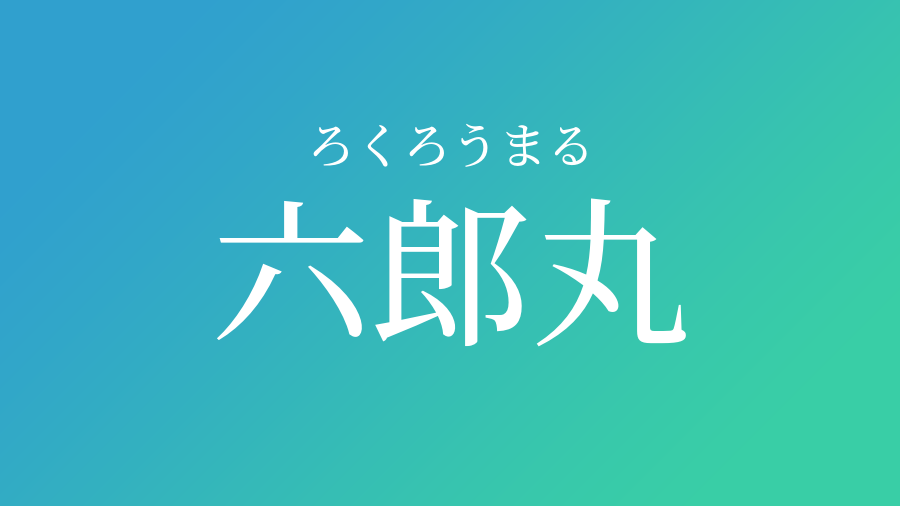 六郎丸 ろくろうまる という男の子の名前 読み方 子供の名付け支援サービス 赤ちゃん命名 名前辞典