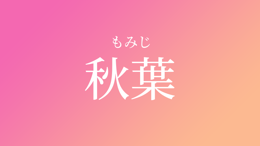 秋葉 もみじ という女の子の名前 読み方 子供の名付け支援サービス 赤ちゃん命名 名前辞典