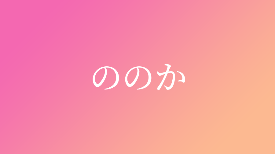 ののか と読む女の子の名前 漢字例一覧 111件 赤ちゃん命名 名前辞典 ネムディク