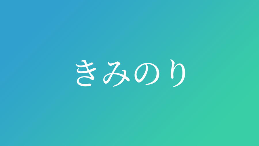 きみのり と読む男の子の名前一覧 子供の名付け支援サービス 赤ちゃん命名 名前辞典