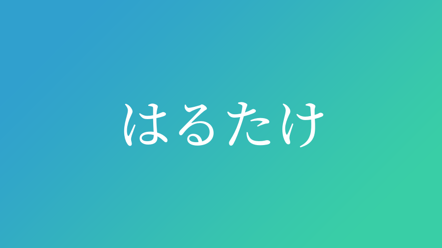 はるたけ と読む男の子の名前一覧 子供の名付け支援サービス 赤ちゃん命名 名前辞典