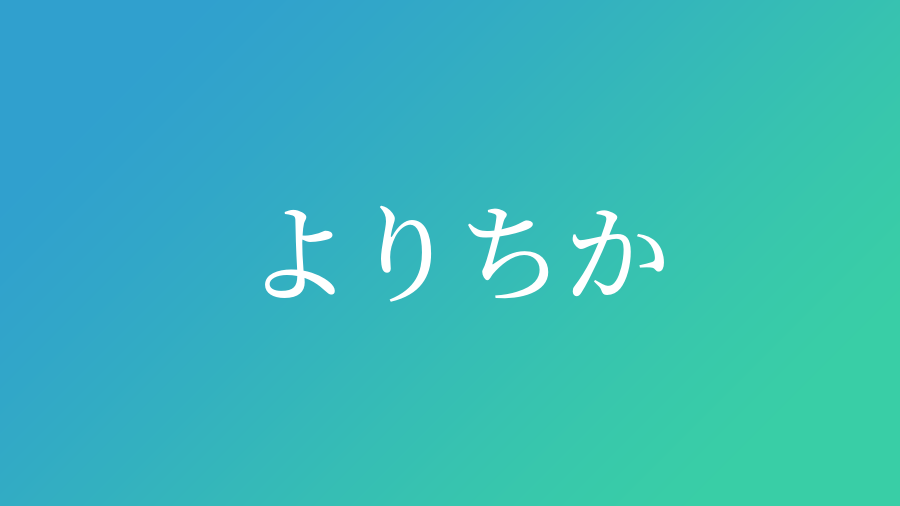 よりちか と読む男の子の名前 漢字例一覧 10件 赤ちゃん命名 名前辞典 ネムディク