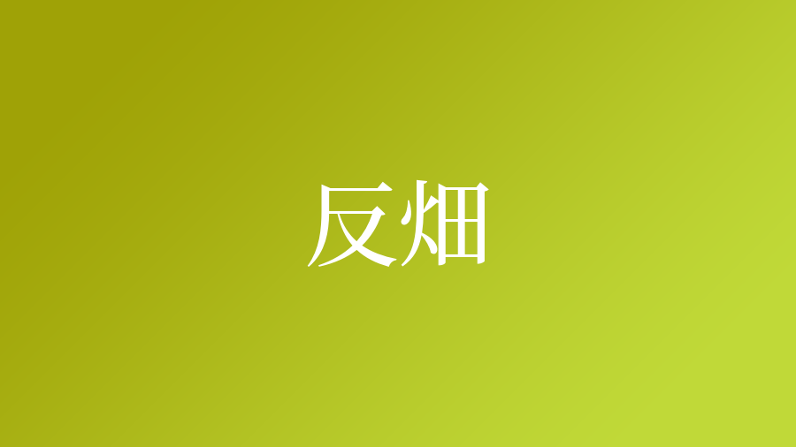 反畑という名字 苗字 の読み方や由来 漢字の意味 ローマ字表記 名字検索 ネムディク