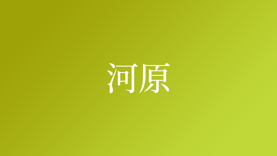 河原という名字 苗字 の読み方や由来 漢字の意味 ローマ字表記 名字検索 ネムディク